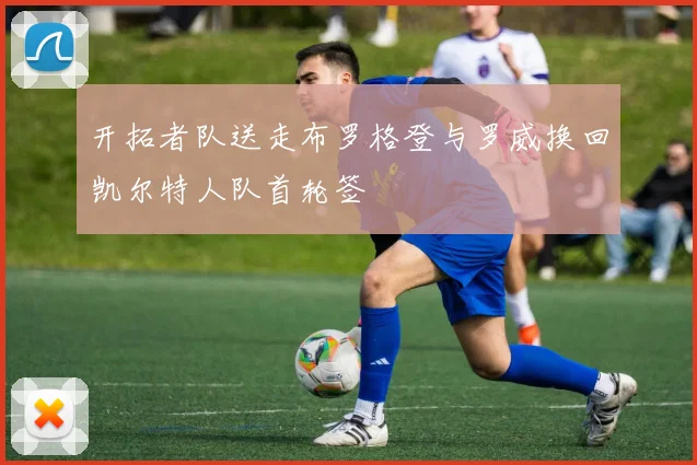 开拓者队送走布罗格登与罗威换回凯尔特人队首轮签