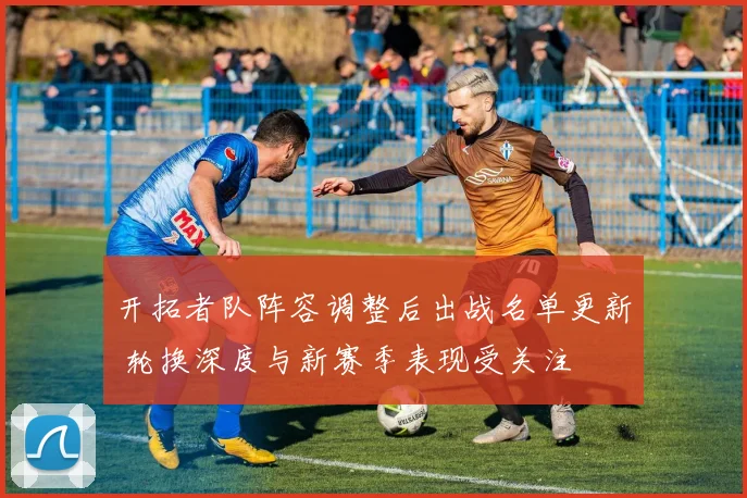 开拓者队阵容调整后出战名单更新 轮换深度与新赛季表现受关注