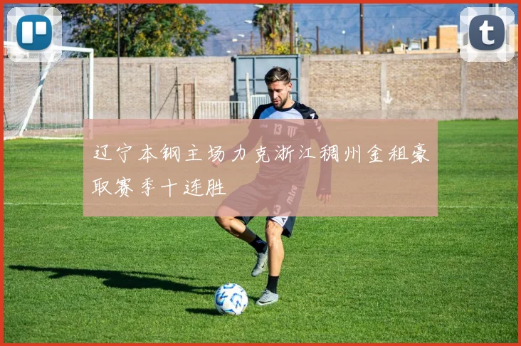 辽宁本钢主场力克浙江稠州金租豪取赛季十连胜