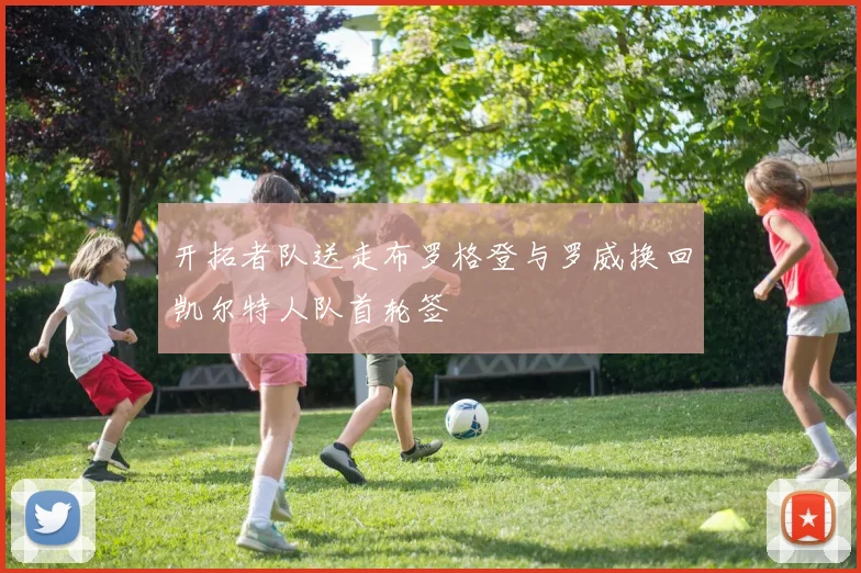 开拓者队送走布罗格登与罗威换回凯尔特人队首轮签