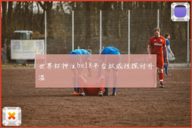 世界杯押注bs18平台权威性探讨升温