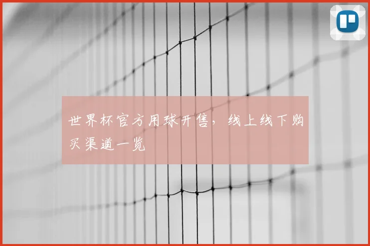世界杯官方用球开售,线上线下购买渠道一览